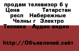 продам телевизор б/у › Цена ­ 1 000 - Татарстан респ., Набережные Челны г. Электро-Техника » Аудио-видео   